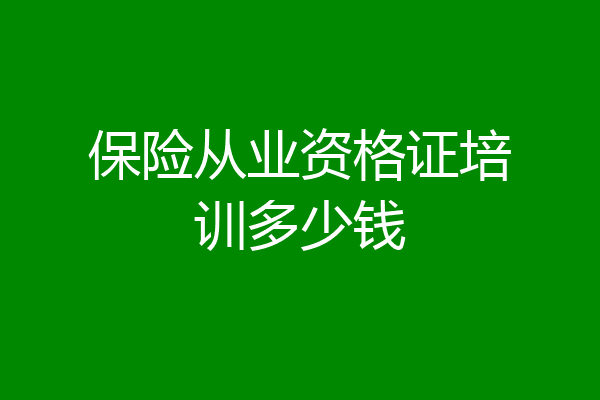 保险从业资格证培训多少钱