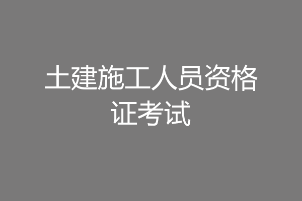 土建施工人员资格证考试