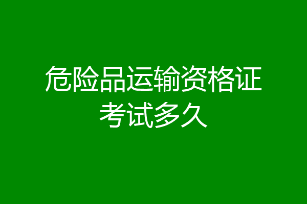 危险品运输资格证考试多久