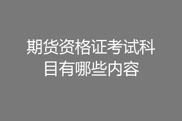 期货资格证考试科目有哪些内容