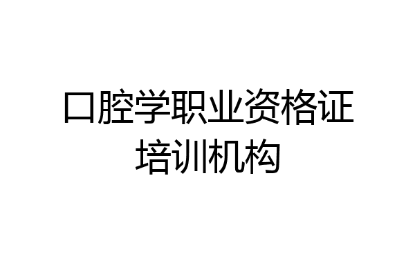 口腔学职业资格证培训机构