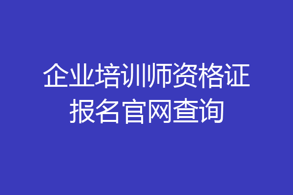 企业培训师资格证报名官网查询