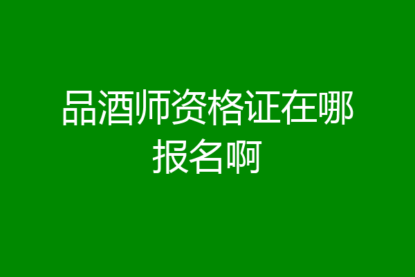 品酒师资格证在哪报名啊