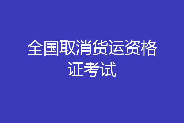 全国取消货运资格证考试