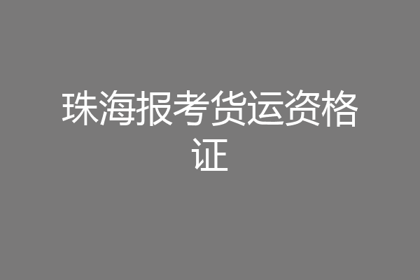 珠海报考货运资格证