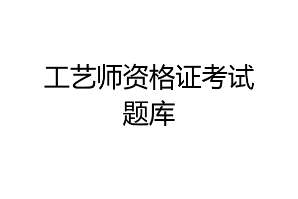 工艺师资格证考试题库