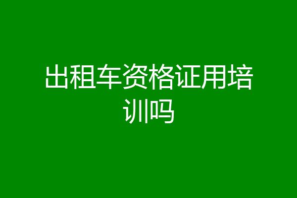 出租车资格证用培训吗