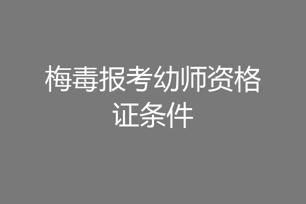 梅毒报考幼师资格证条件