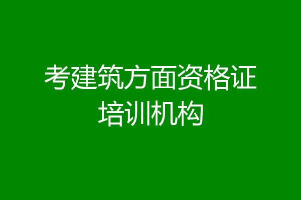 考建筑方面资格证培训机构
