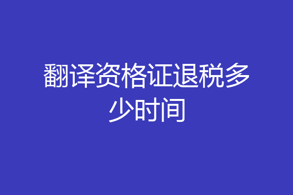 翻译资格证退税多少时间