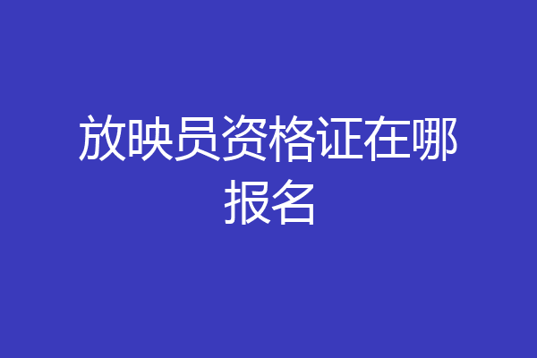 放映员资格证在哪报名
