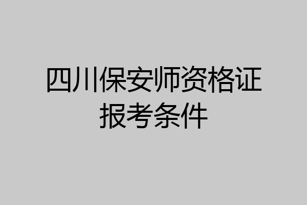四川保安师资格证报考条件