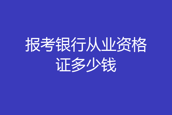 报考银行从业资格证多少钱