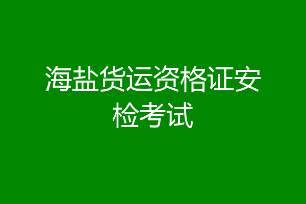 海盐货运资格证安检考试