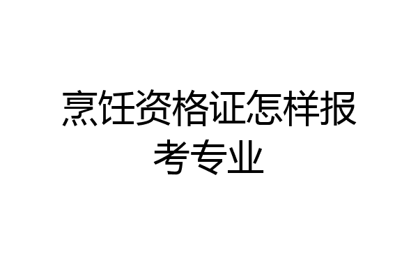 烹饪资格证怎样报考专业