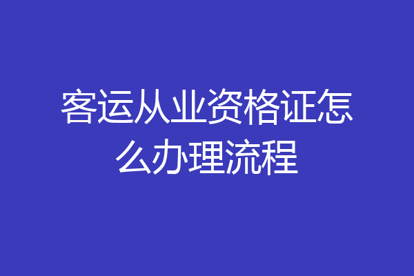 客运从业资格证怎么办理流程