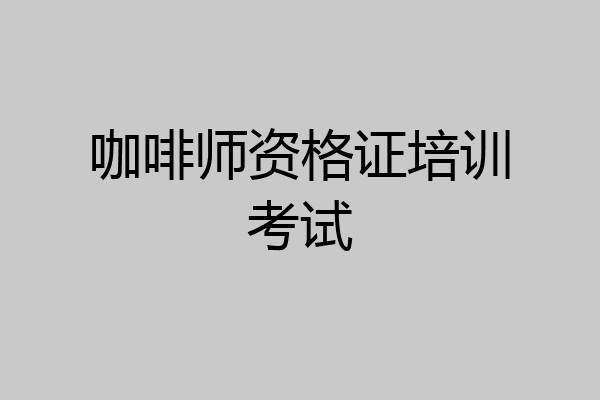 咖啡师资格证培训考试
