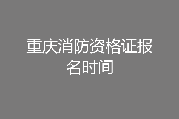重庆消防资格证报名时间