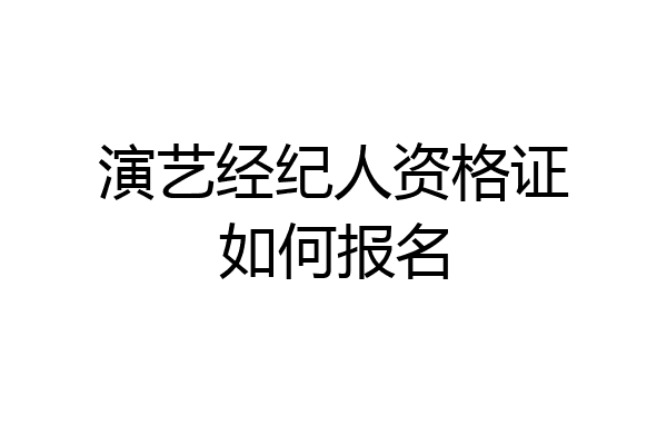 演艺经纪人资格证如何报名
