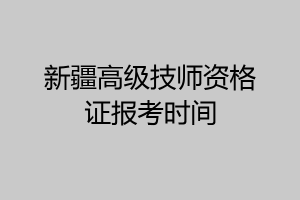 新疆高级技师资格证报考时间