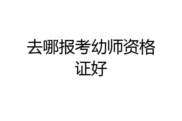 去哪报考幼师资格证好