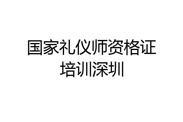 国家礼仪师资格证培训深圳