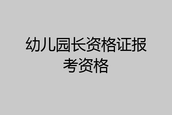 幼儿园长资格证报考资格