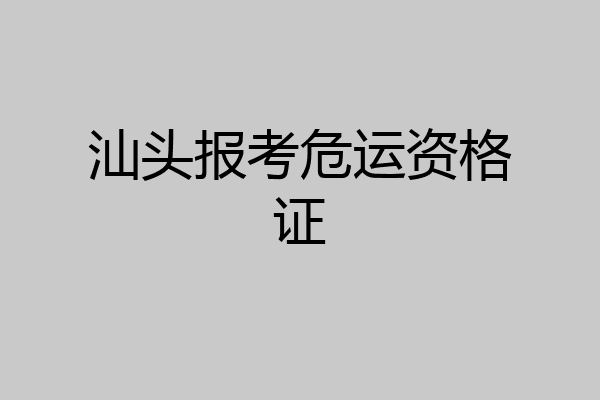 汕头报考危运资格证