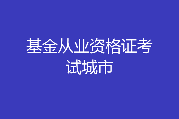 基金从业资格证考试城市
