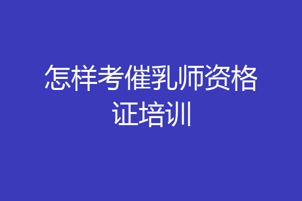 怎样考催乳师资格证培训
