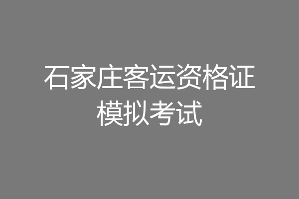 石家庄客运资格证模拟考试
