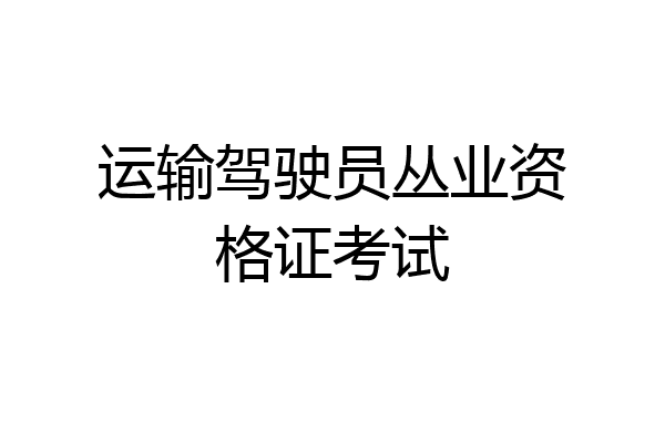 运输驾驶员丛业资格证考试