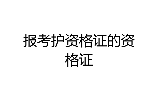 报考护资格证的资格证
