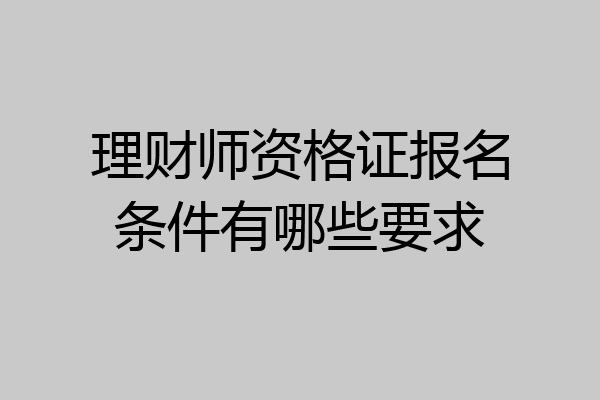 理财师资格证报名条件有哪些要求