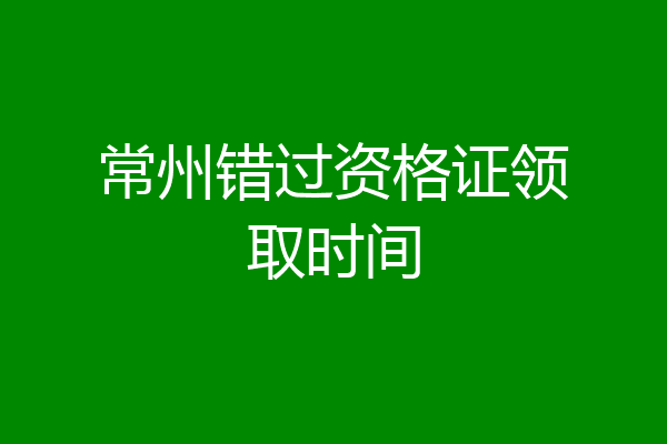 常州错过资格证领取时间