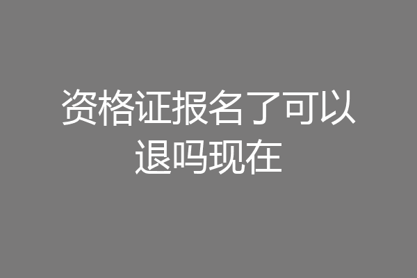 资格证报名了可以退吗现在