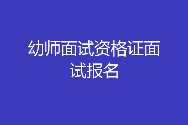 幼师面试资格证面试报名