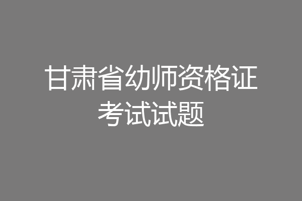 甘肃省幼师资格证考试试题