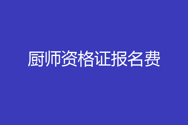 厨师资格证报名费