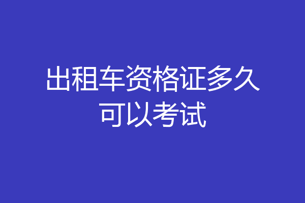 出租车资格证多久可以考试