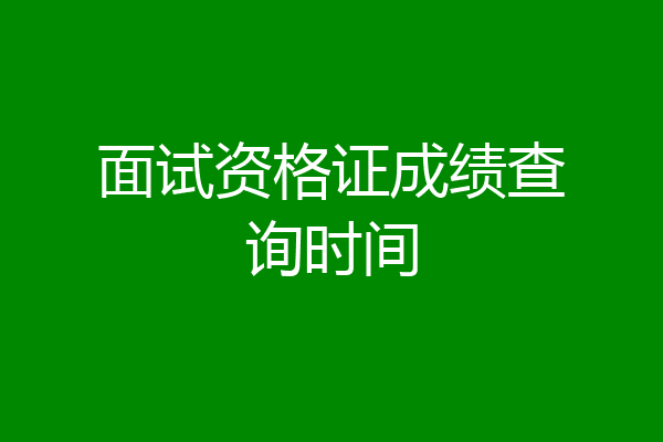 面试资格证成绩查询时间