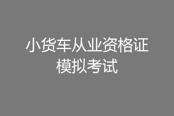 小货车从业资格证模拟考试