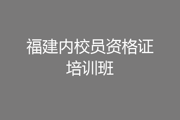 福建内校员资格证培训班