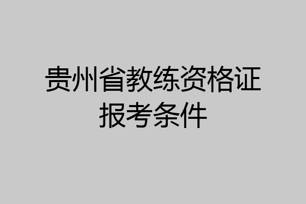 贵州省教练资格证报考条件