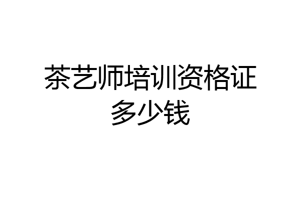 茶艺师培训资格证多少钱