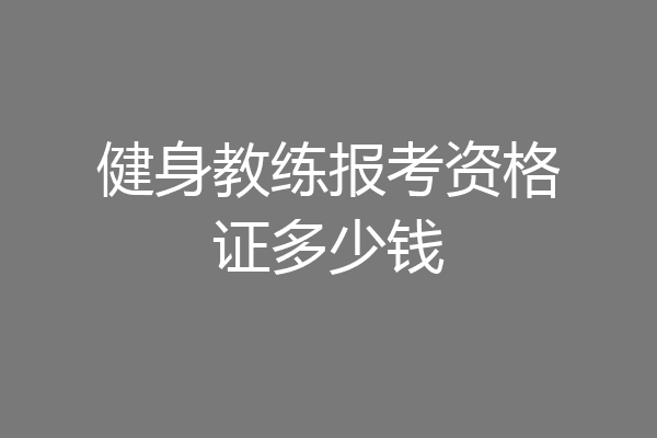 健身教练报考资格证多少钱