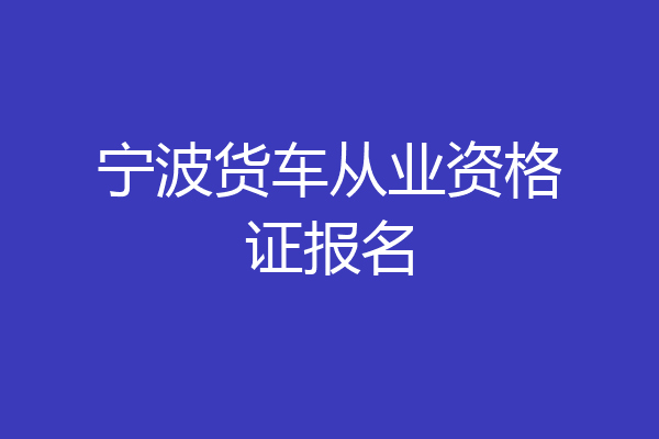 宁波货车从业资格证报名