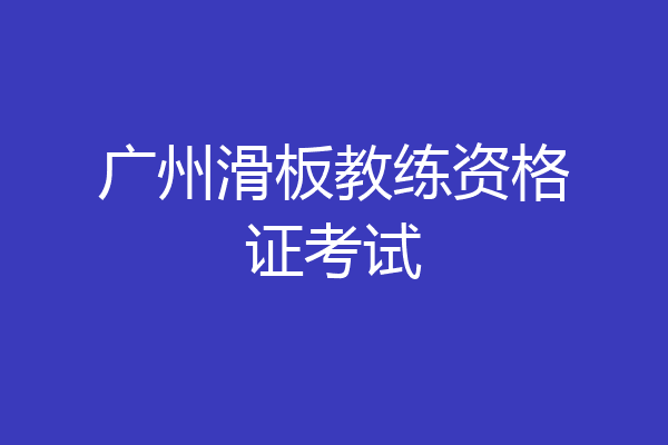 广州滑板教练资格证考试