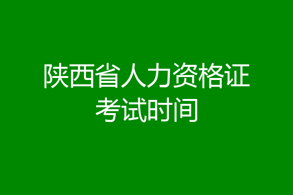 陕西省人力资格证考试时间