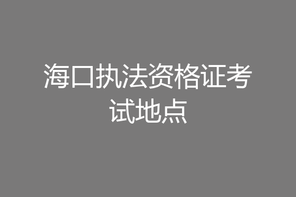 海口执法资格证考试地点